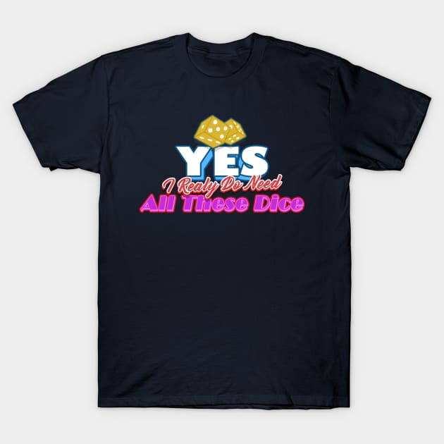 Yes I Really Do Need All These Dice T-Shirt by Youth Power